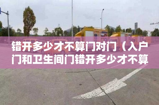 错开多少才不算门对门（入户门和卫生间门错开多少才不算门对门）