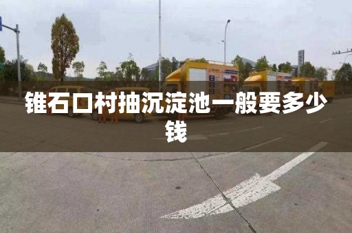 锥石口村抽沉淀池一般要多少钱