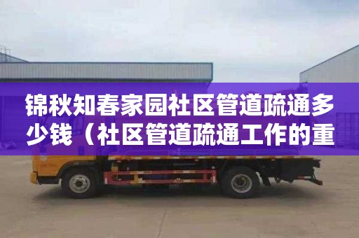 锦秋知春家园社区管道疏通多少钱（社区管道疏通工作的重要性）