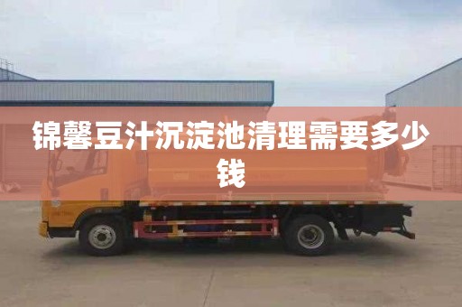 锦馨豆汁沉淀池清理需要多少钱