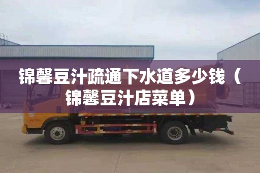 锦馨豆汁疏通下水道多少钱（锦馨豆汁店菜单）