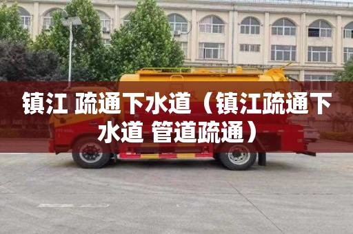 镇江 疏通下水道（镇江疏通下水道 管道疏通）