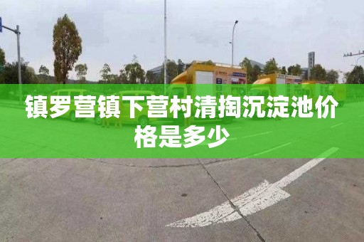 镇罗营镇下营村清掏沉淀池价格是多少