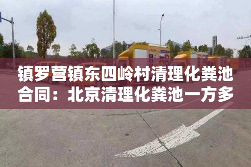镇罗营镇东四岭村清理化粪池合同：北京清理化粪池一方多少钱