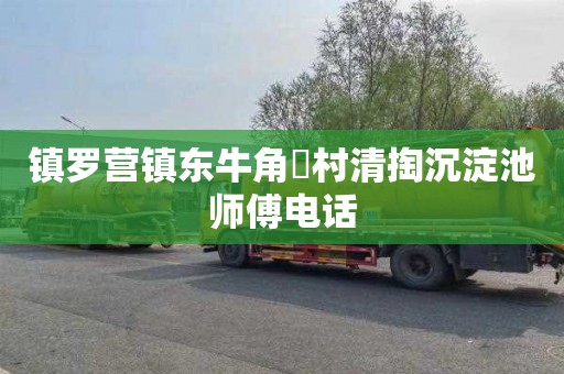 镇罗营镇东牛角硲村清掏沉淀池师傅电话