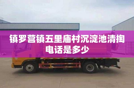 镇罗营镇五里庙村沉淀池清掏电话是多少