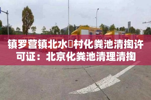 镇罗营镇北水硲村化粪池清掏许可证：北京化粪池清理清掏
