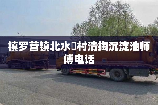 镇罗营镇北水硲村清掏沉淀池师傅电话