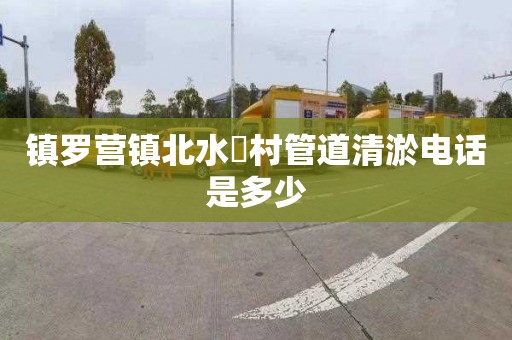 镇罗营镇北水硲村管道清淤电话是多少