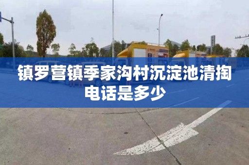 镇罗营镇季家沟村沉淀池清掏电话是多少