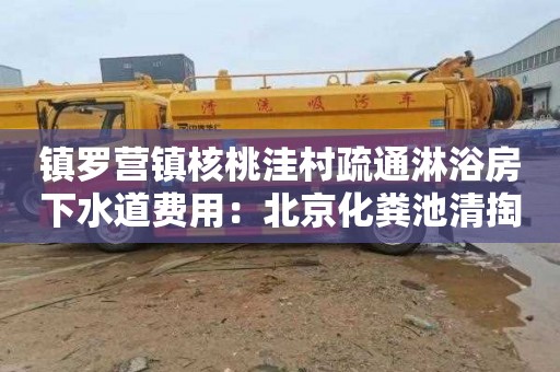 镇罗营镇核桃洼村疏通淋浴房下水道费用：北京化粪池清掏收费标准