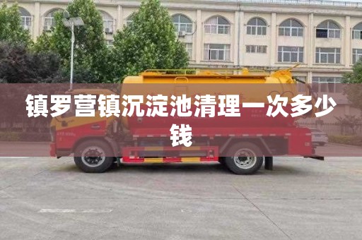 镇罗营镇沉淀池清理一次多少钱