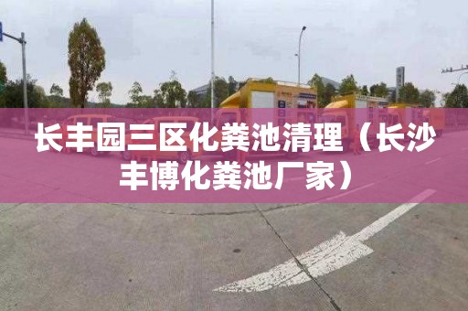 长丰园三区化粪池清理（长沙丰博化粪池厂家）