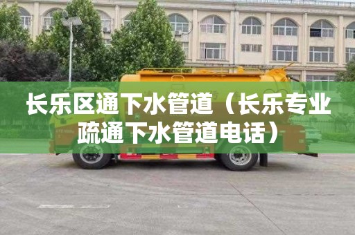 长乐区通下水管道（长乐专业疏通下水管道电话）