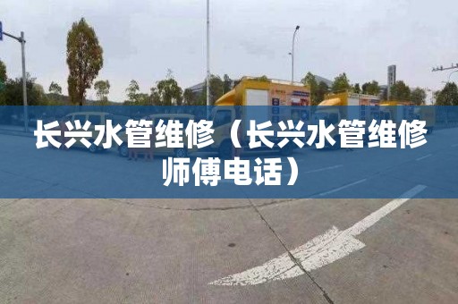 长兴水管维修（长兴水管维修师傅电话）