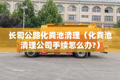 长司公路化粪池清理（化粪池清理公司手续怎么办?）