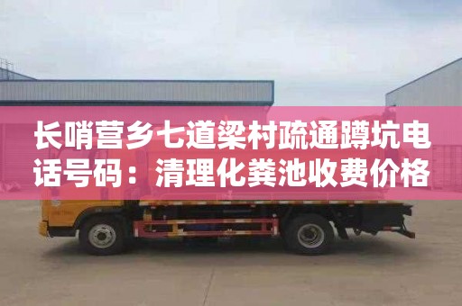 长哨营乡七道梁村疏通蹲坑电话号码：清理化粪池收费价格