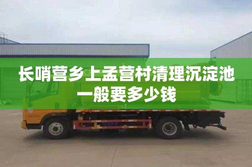 长哨营乡上孟营村清理沉淀池一般要多少钱