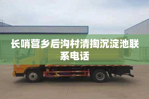 长哨营乡后沟村清掏沉淀池联系电话