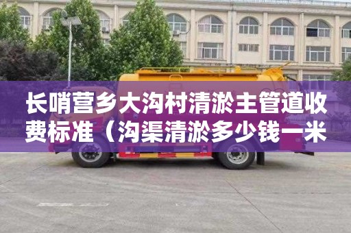 长哨营乡大沟村清淤主管道收费标准（沟渠清淤多少钱一米）