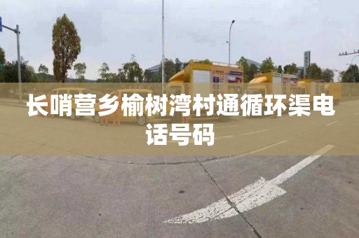 长哨营乡榆树湾村通循环渠电话号码