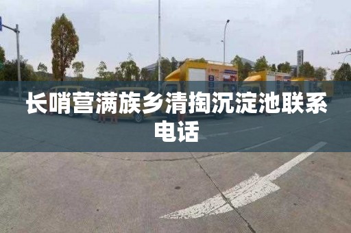 长哨营满族乡清掏沉淀池联系电话