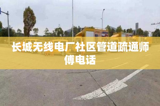 长城无线电厂社区管道疏通师傅电话
