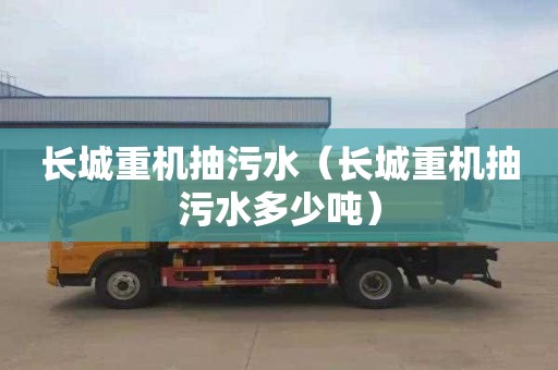 长城重机抽污水（长城重机抽污水多少吨）