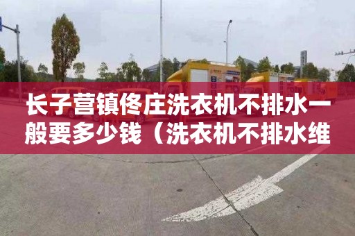 长子营镇佟庄洗衣机不排水一般要多少钱（洗衣机不排水维修费大概多少）