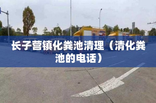 长子营镇化粪池清理（清化粪池的电话）