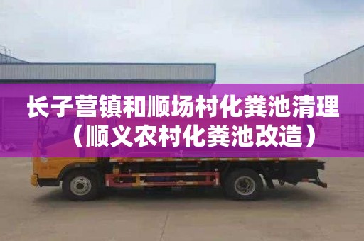 长子营镇和顺场村化粪池清理（顺义农村化粪池改造）