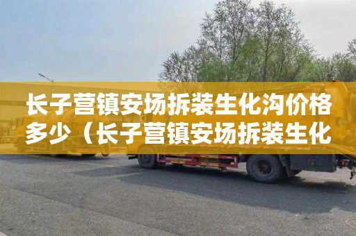 长子营镇安场拆装生化沟价格多少（长子营镇安场拆装生化沟价格多少钱）
