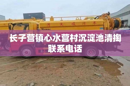 长子营镇心水营村沉淀池清掏联系电话