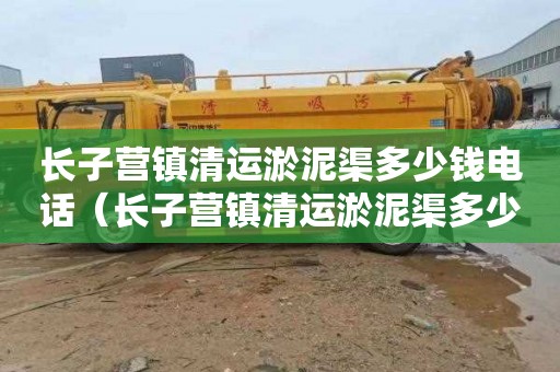 长子营镇清运淤泥渠多少钱电话（长子营镇清运淤泥渠多少钱电话）
