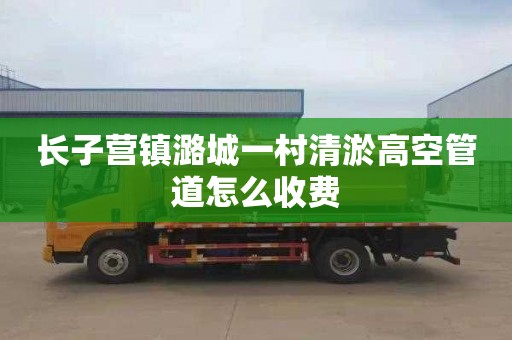 长子营镇潞城一村清淤高空管道怎么收费