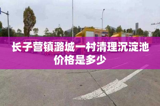 长子营镇潞城一村清理沉淀池价格是多少