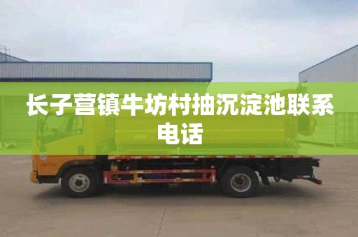 长子营镇牛坊村抽沉淀池联系电话