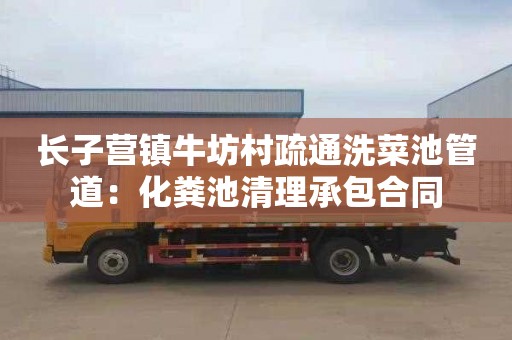 长子营镇牛坊村疏通洗菜池管道：化粪池清理承包合同