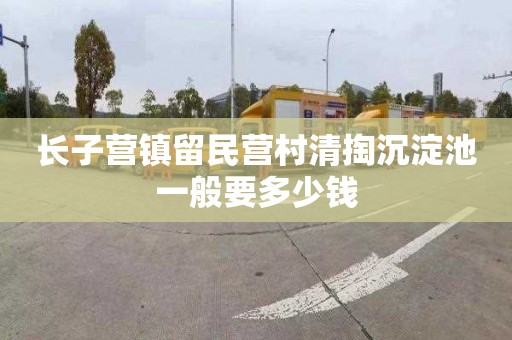 长子营镇留民营村清掏沉淀池一般要多少钱