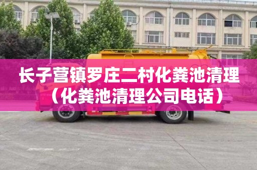 长子营镇罗庄二村化粪池清理（化粪池清理公司电话）