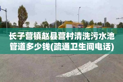 长子营镇赵县营村清洗污水池管道多少钱(疏通卫生间电话)