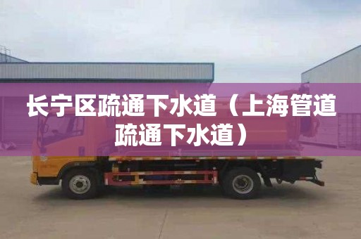 长宁区疏通下水道（上海管道疏通下水道）