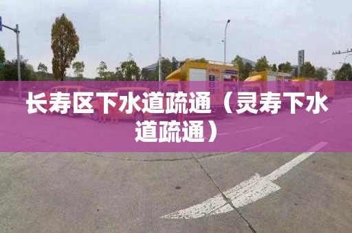 长寿区下水道疏通（灵寿下水道疏通）