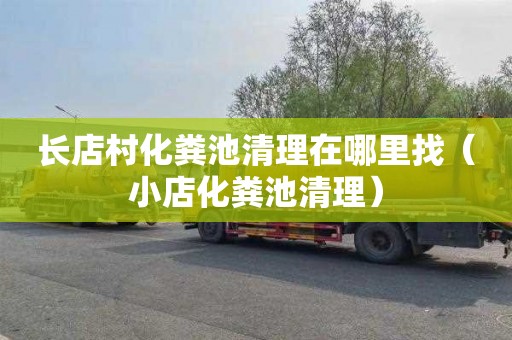 长店村化粪池清理在哪里找（小店化粪池清理）