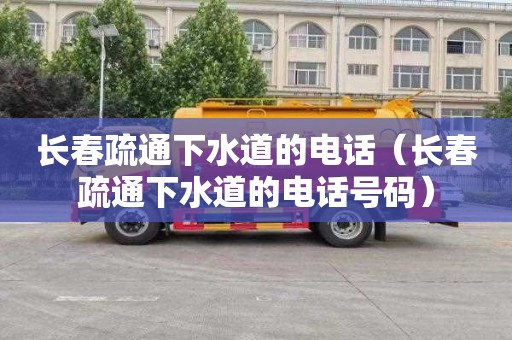 长春疏通下水道的电话（长春疏通下水道的电话号码）