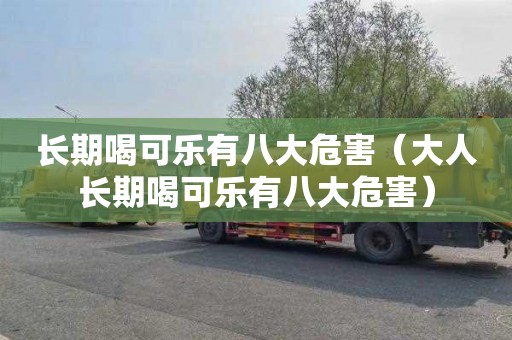 长期喝可乐有八大危害（大人长期喝可乐有八大危害）