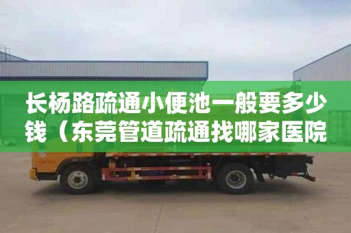 长杨路疏通小便池一般要多少钱（东莞管道疏通找哪家医院）