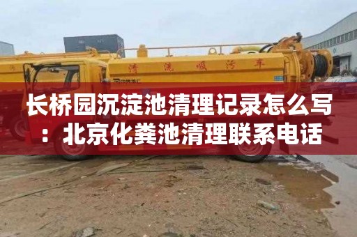 长桥园沉淀池清理记录怎么写：北京化粪池清理联系电话