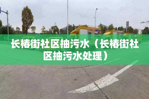 长椿街社区抽污水（长椿街社区抽污水处理）