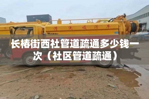 长椿街西社管道疏通多少钱一次（社区管道疏通）